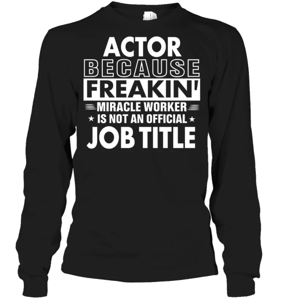 Actor Because Freakin' Miracle Worker Job Title Long Sleeve