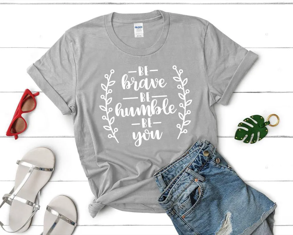 Be Brave Be Humble Be You Woman T Shirt.