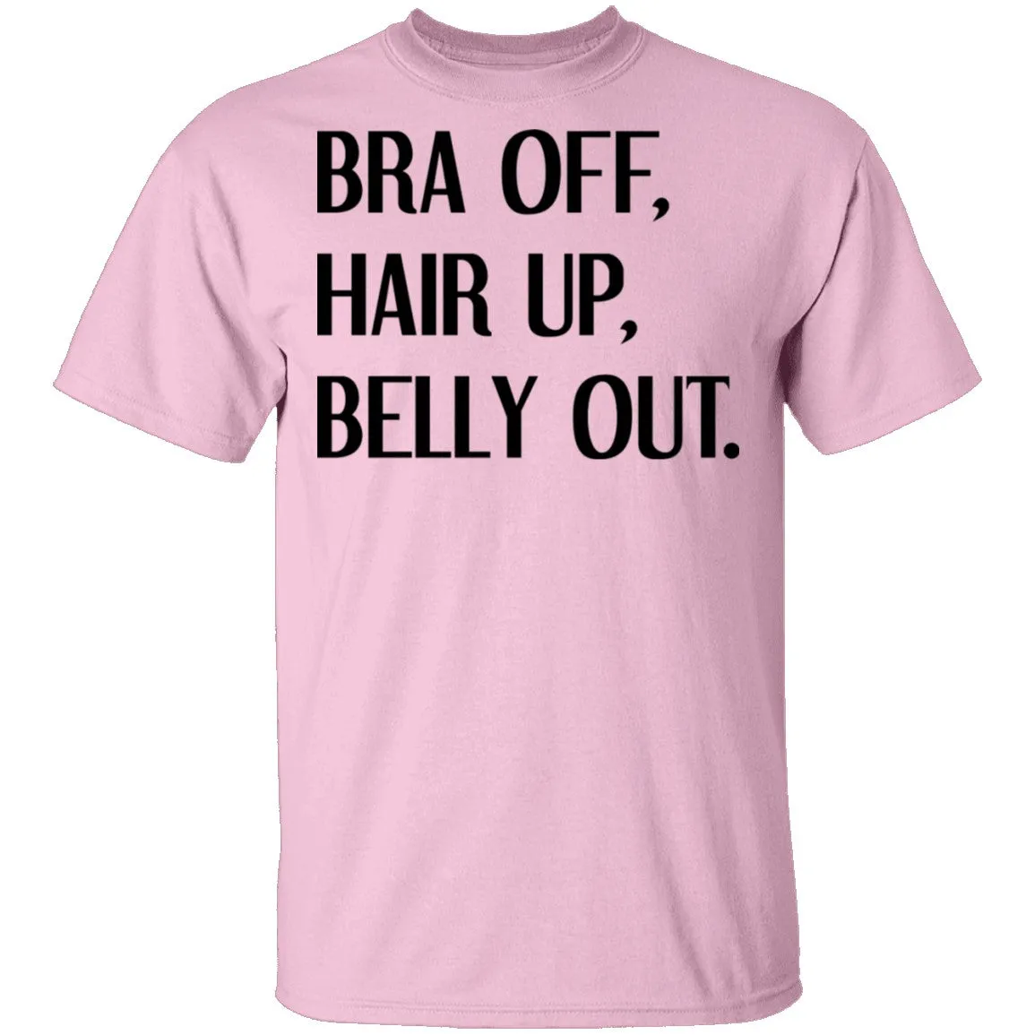 Bra Off Hair Up Belly Out T-Shirt