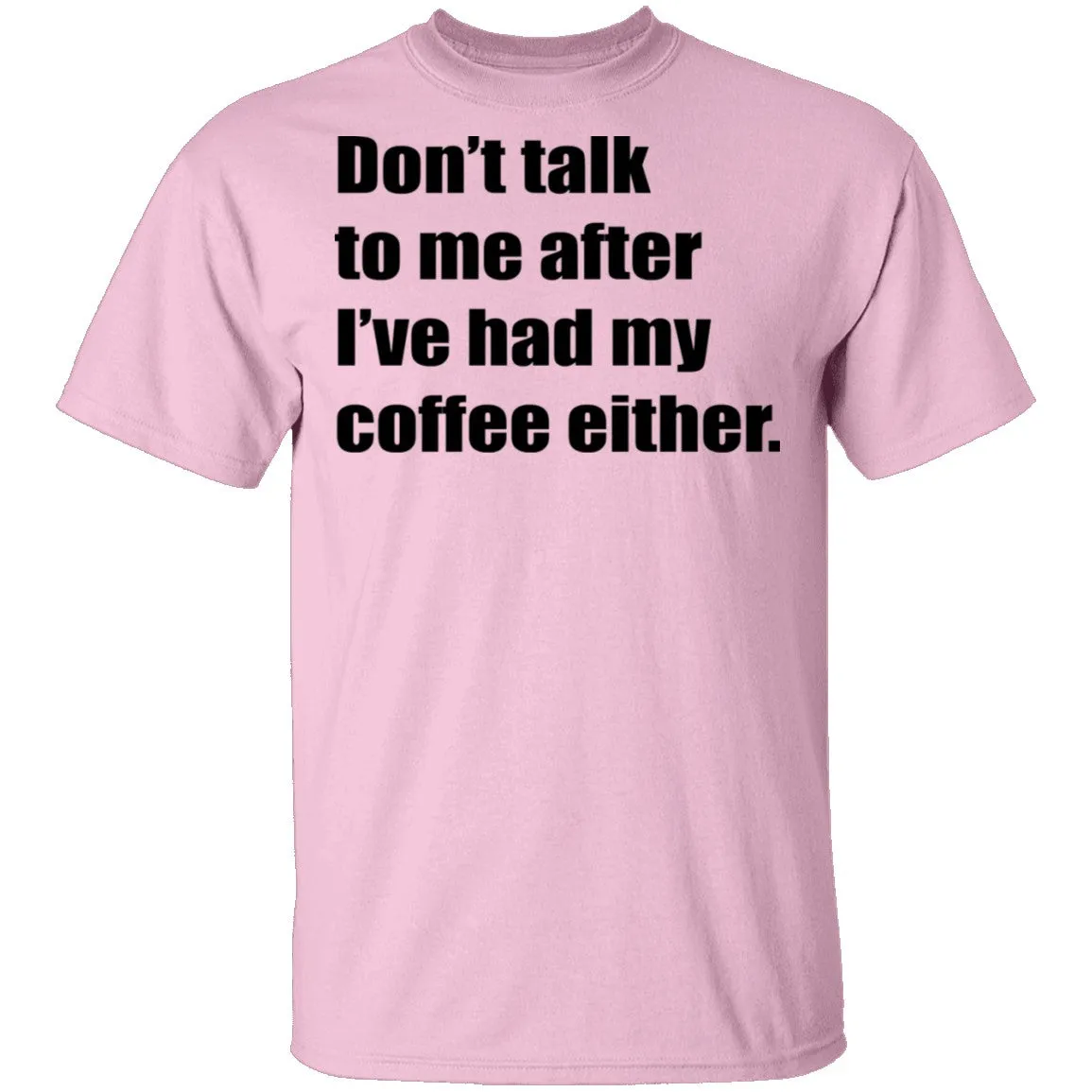 Don't talk to me after I've had my coffee either T-Shirt