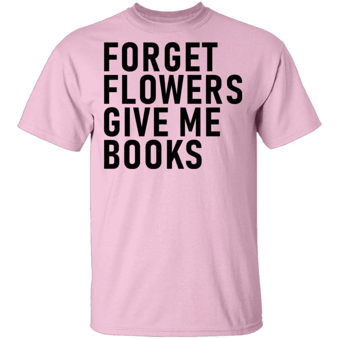 Forget Flowers Give Me Books T-Shirt