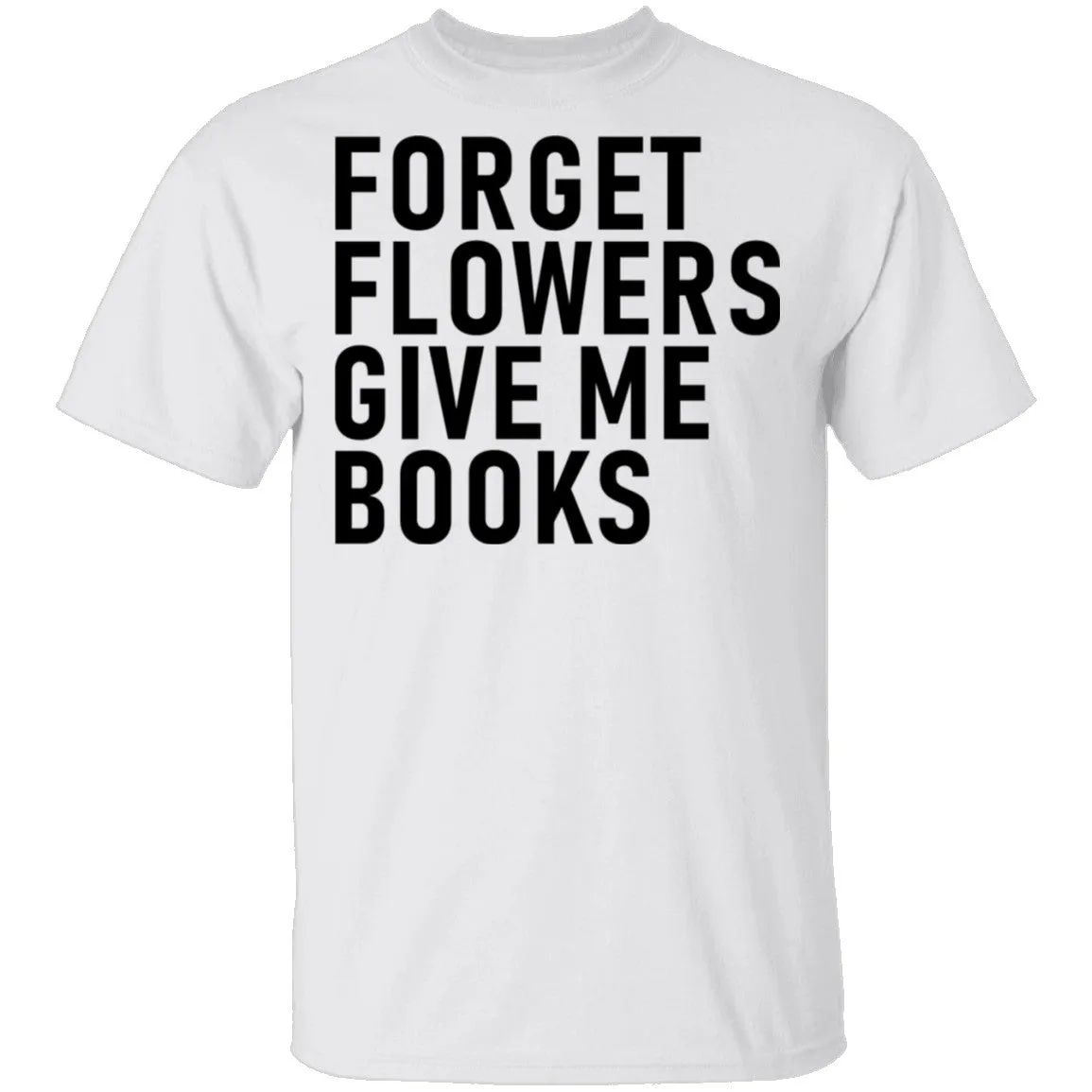 Forget Flowers Give Me Books T-Shirt